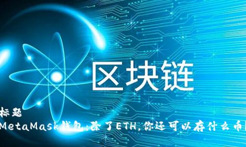 标题 
MetaMask钱包：除了ETH，你还可以存什么币？