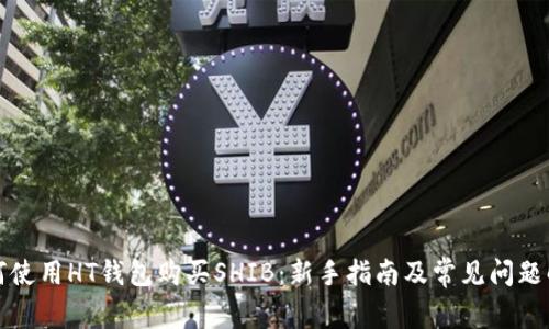 如何使用HT钱包购买SHIB：新手指南及常见问题解答