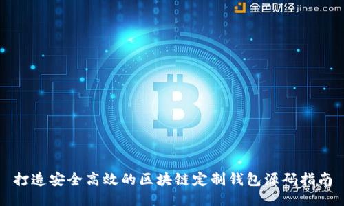 打造安全高效的区块链定制钱包源码指南