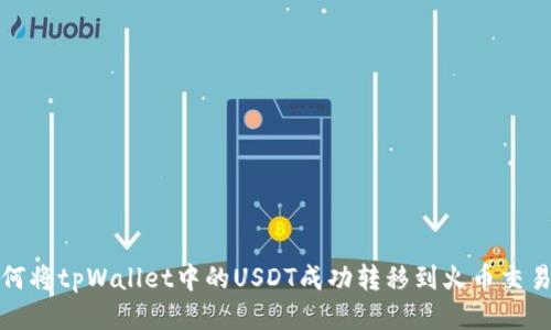  如何将tpWallet中的USDT成功转移到火币交易所？