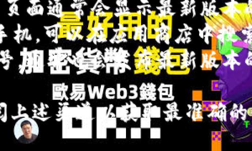 关于小狐钱包的最新版本信息，您可以通过以下途径获取：

1. **官方网站**：访问小狐钱包的官方网站，在下载页面通常会显示最新版本的信息。
2. **App Store/Google Play**：如果您使用的是手机，可以在应用商店中搜索“小狐钱包”，查看最新版本的发布信息和更新内容。
3. **社交媒体**：关注小狐钱包的官方社交媒体账号，通常也会发布最新版本的信息和更新公告。

如果您需要具体的版本号和更新日志，建议直接查阅上述渠道以获取最准确的信息。