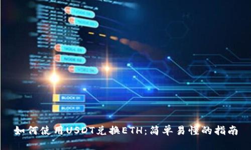 如何使用USDT兑换ETH：简单易懂的指南