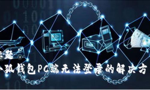 标题  
小狐钱包PC端无法登录的解决方法