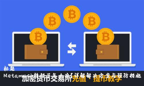 标题
Metamask转错了怎么办？详解解决方案与预防措施