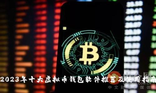 2023年十大虚拟币钱包软件推荐及使用指南