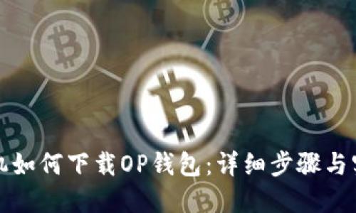 华为手机如何下载OP钱包：详细步骤与实用技巧