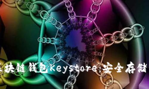 全面解析区块链钱包Keystore：安全存储与使用指南