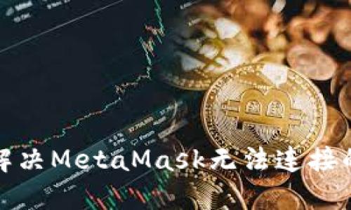 如何解决MetaMask无法连接的问题