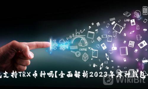 ### 库神钱包支持TRX币种吗？全面解析2023年库神钱包的币种支持情况