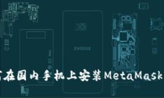 如何在国内手机上安装MetaMask钱包