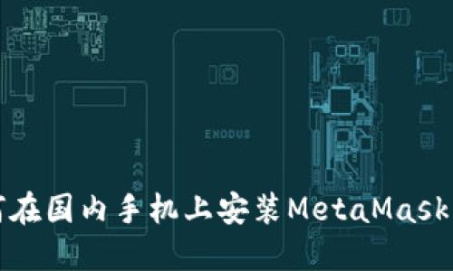 如何在国内手机上安装MetaMask钱包