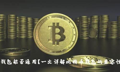 比特币钱包能否通用？一文详解比特币钱包的兼容性与使用
