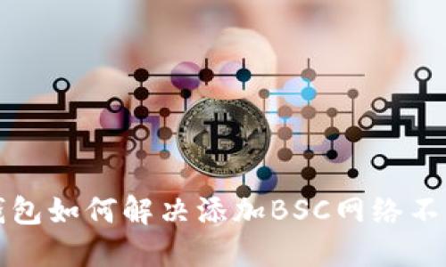 小狐狸钱包如何解决添加BSC网络不可用问题