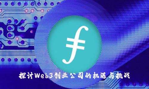 探讨Web3创业公司的机遇与挑战