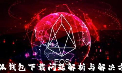 
小狐钱包下载问题解析与解决方案