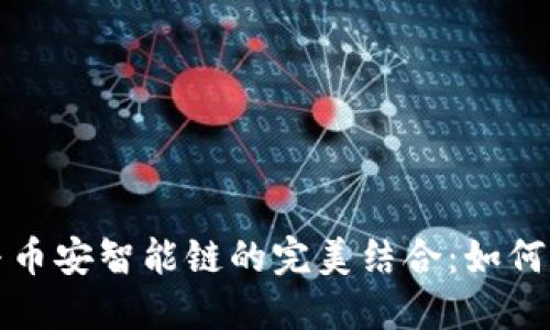 Metamask与币安智能链的完美结合：如何实现无缝交易