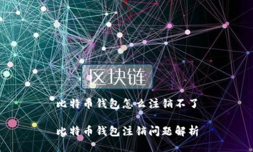 比特币钱包怎么注销不了

比特币钱包注销问题解析