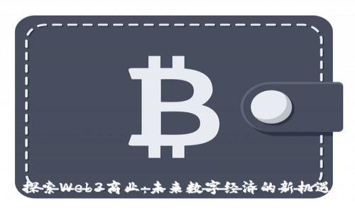 探索Web3商业：未来数字经济的新机遇