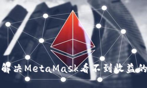 如何解决MetaMask看不到收益的问题