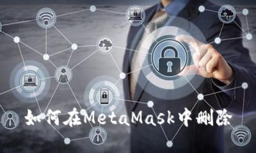 如何在MetaMask中删除